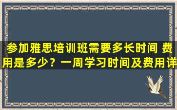 参加雅思培训班需要多长时间 费用是多少？一周学习时间及费用详解